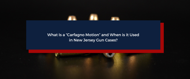 What Is a “Carfagno Motion” and When is it Used in New Jersey Gun Cases